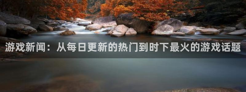沐春长征娱乐：游戏新闻：从每日更新的热门到时下最火的游戏话题