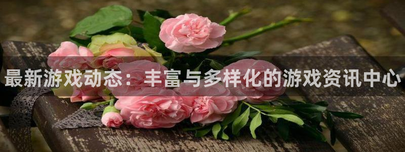 长征娱乐注册官方登录app：最新游戏动态：丰富与多样化的游戏