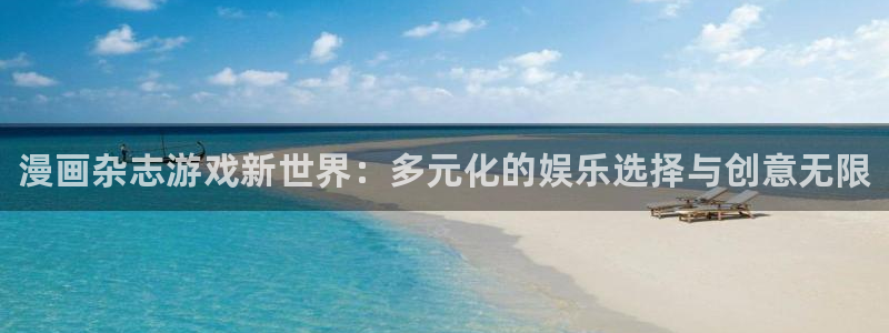 长征娱乐开户测速：漫画杂志游戏新世界：多元化的娱乐选择与创意