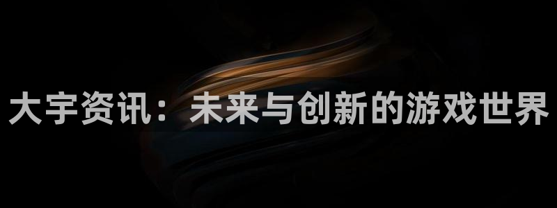 长征娱乐在线登录：大宇资讯：未来与创新的游戏世界