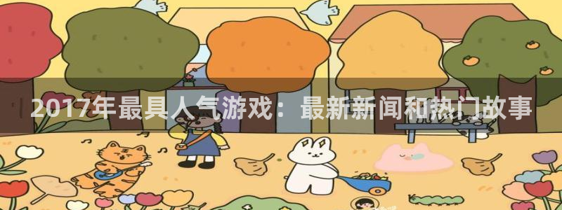 长征娱乐娱乐：2017年最具人气游戏：最新新闻和热门故事