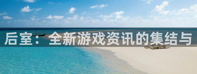 长征娱乐升级5994月：后室：全新游戏资讯的集结与