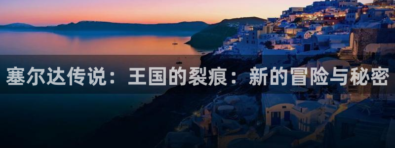 长征娱乐4开户：塞尔达传说：王国的裂痕：新的冒险与秘密