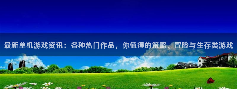 长征娱乐代理登陆：最新单机游戏资讯：各种热门作品，你值得的策