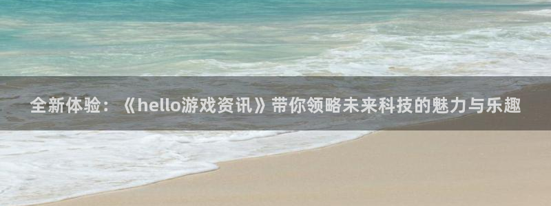 长征娱乐是什么：全新体验：《hello游戏资讯》带你领略未来