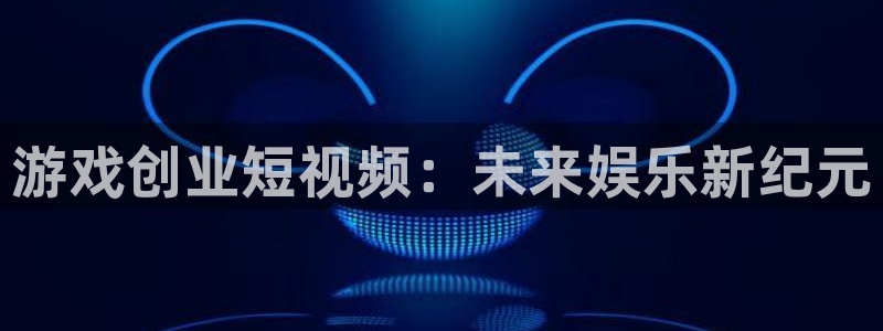 长征娱乐注册服务条款：游戏创业短视频：未来娱乐新纪元