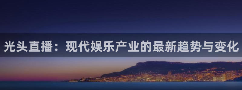 833直播：光头直播：现代娱乐产业的最新趋势与变化